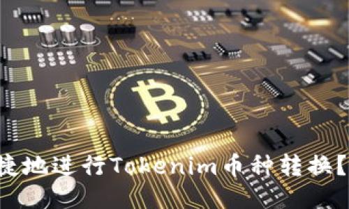 如何方便快捷地进行Tokenim币种转换？让我们聊聊！
