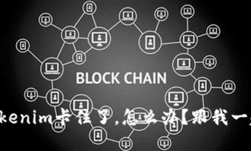 当你的Tokenim卡住了，怎么办？跟我一起解决吧！