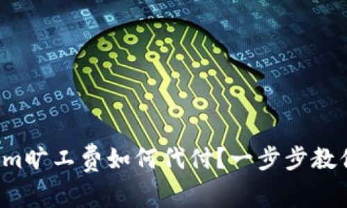 tokenim旷工费如何代付？一步步教你操作！