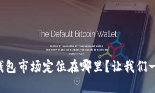 区块链钱包市场定位在哪里？让我们一起探索！