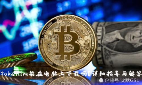 Tokenim能在电脑上下载吗？详细指导与解答