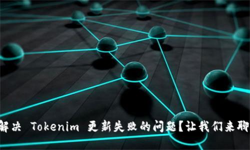 如何解决 Tokenim 更新失败的问题？让我们来聊聊吧！