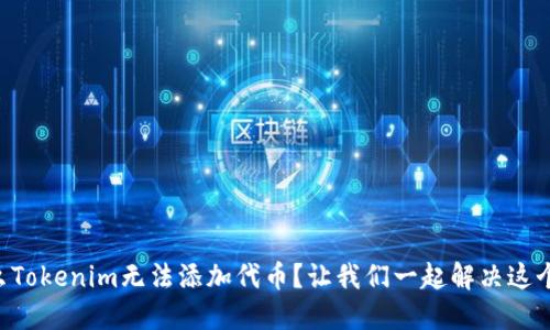 为什么Tokenim无法添加代币？让我们一起解决这个问题！