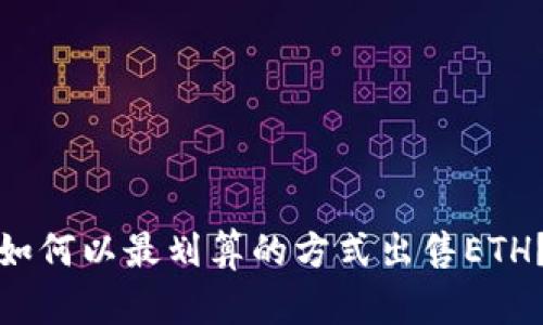 如何以最划算的方式出售ETH？