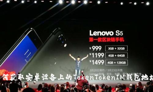 如何获取安卓设备上的TokenTokenIM钱包地址？