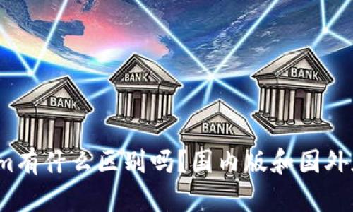 你知道tokenim有什么区别吗？国内版和国外版到底怎么选？