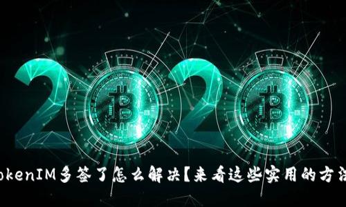 TokenIM多签了怎么解决？来看这些实用的方法！