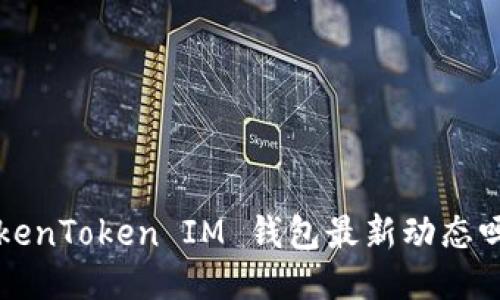 你知道TokenToken IM 钱包最新动态吗？快来看！