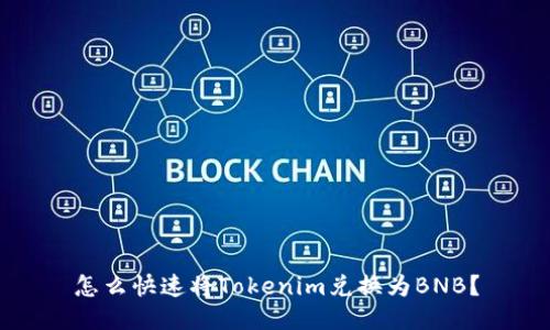 怎么快速将Tokenim兑换为BNB？