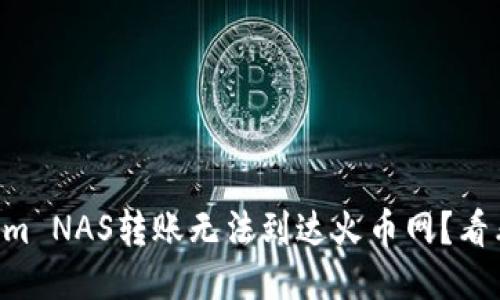 为什么我的Tokenim NAS转账无法到达火币网？看看这些可能的原因！