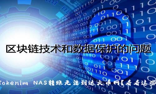 为什么我的Tokenim NAS转账无法到达火币网？看看这些可能的原因！