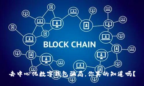 去中心化数字钱包骗局，你真的知道吗？