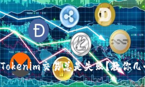 为什么我的Tokenim交易总是失败？教你几个解决方案！