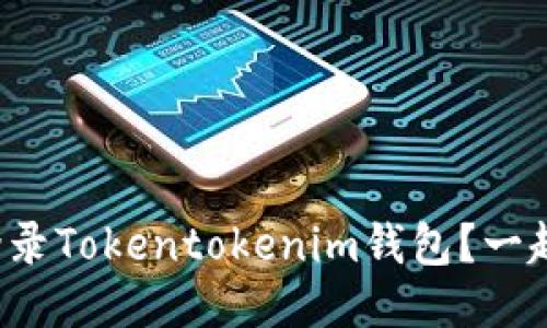 如何顺利登录Tokentokenim钱包？一起来看看吧！