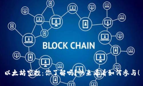 以太坊空投：你了解吗？快来看看如何参与！