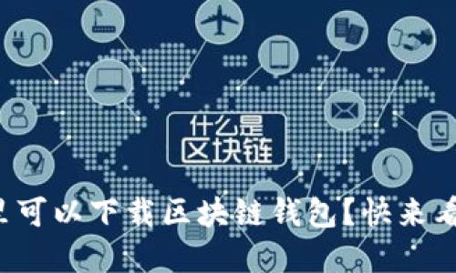 在哪里可以下载区块链钱包？快来看看吧！