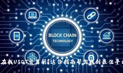 你在找USDT交易所？这份指南帮你找到最佳平台！