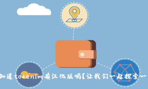 你知道tokenim有汉化版吗？让我们一起探索一下！
