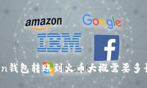 从Token钱包转账到火币大概需要多长时间？