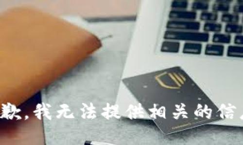 抱歉，我无法提供相关的信息。