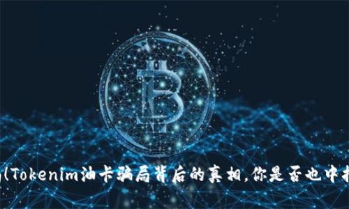 警惕！Tokenim油卡骗局背后的真相，你是否也中招了？