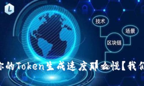 为什么你的Token生成速度那么慢？我们来聊聊！