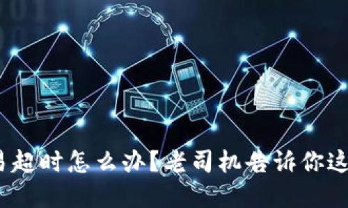 TokenIM交易超时怎么办？老司机告诉你这些解决技巧！