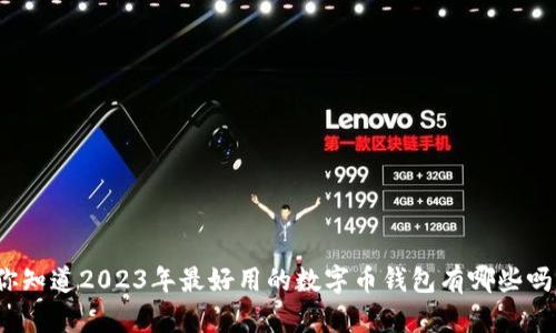 你知道2023年最好用的数字币钱包有哪些吗？
