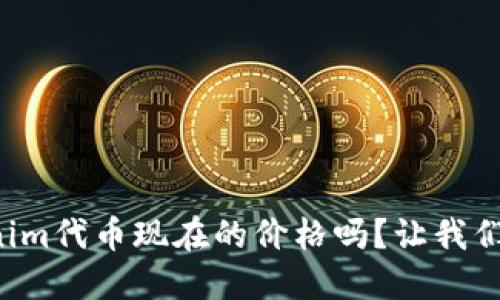 你想知道Tokenim代币现在的价格吗？让我们一起来看看吧！