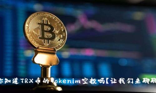 你知道TRX币的Tokenim空投吗？让我们来聊聊！
