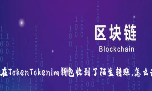 我在TokenTokenim钱包收到了陌生转账，怎么办？