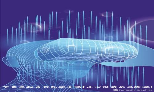 下载虚拟币钱包安全吗？小心潜藏的风险哦！