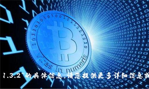 抱歉，我无法提供有关“tokenim 1.3.2”的具体信息。请您提供更多详细信息或相关问题，我将很乐意为您解答。