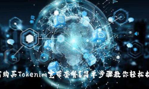 如何购买Tokenim宽带套餐？简单步骤教你轻松搞定！
