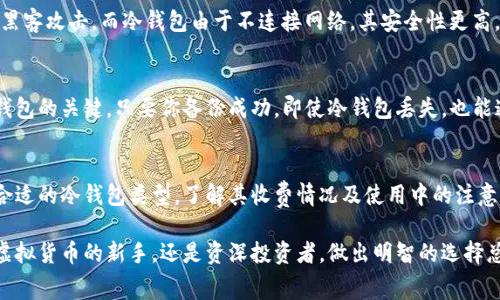 jiaoti虚拟币冷钱包收费吗？了解这些费用和选择最适合你的钱包/jiaoti
虚拟币, 冷钱包, 费用, 钱包选择/guanjianci

引言：冷钱包是什么？
当我们提到虚拟货币时，常常会听到“冷钱包”这个术语。但是，对于很多初入这个领域的朋友来说，冷钱包可能还是一个令人困惑的概念。冷钱包，顾名思义，是一种不与互联网连接的钱包，主要用于安全保存虚拟货币。相对热钱包而言，冷钱包更能抵御黑客攻击和网络故障的威胁。

冷钱包的类型
在详细探讨冷钱包的费用之前，我们有必要了解一下冷钱包的几种常见类型：
ul
    listrong硬件钱包：/strong这是一种专用设备，安全级别极高，通常售价在几百到上千元不等。它可以存储多个不同种类的虚拟货币，使用起来非常方便。/li
    listrong纸钱包：/strong纸钱包是通过生成密钥和二维码打印而成的。这种方式完全不依赖任何电子设备，零成本，但风险在于纸的易损坏和丢失。/li
    listrong离线计算机钱包：/strong一些用户选择将计算机完全断开互联网，并在上面安装虚拟币钱包软件。虽然这个方法成本较低，但技术要求相对较高。/li
/ul

虚拟币冷钱包的收费情况
对于许多用户来说，最关心的问题就是冷钱包的费用情况。那么，冷钱包真的会收费吗？答案是：根据不同的类型和品牌，冷钱包的费用差异会很大。

h4硬件钱包的费用/h4
如前面提到，硬件钱包通常需要一次性支付购买费用。市面上很流行的品牌，比如Ledger和Trezor，价格在100到300美元之间。虽然这听起来像是一笔不小的开支，但考虑到安全性和长期使用，这笔费用是值得的。值得注意的是，硬件钱包不会收取额外的使用费用。

h4纸钱包的费用/h4
纸钱包则几乎没有直接的费用，除了打印纸和打印机的耗电。如果你自己通过网络生成密钥并打印，那么这几乎是无成本的。然而，纸钱包的风险在于，若不保存妥当，一旦丢失或损坏，虚拟货币将无法恢复。

h4离线计算机钱包的费用/h4
离线计算机钱包的费用主要取决于你是否已有计算机。如果你有一台闲置的旧计算机，那么搭建一个离线钱包的成本几乎为零。只需下载相应的软件并按照指导操作即可。但如果没有设备，可能就需要购买计算机。

选择冷钱包时的考虑因素
在决定使用哪种冷钱包时，除了费用之外，还有许多其他考虑因素。
ul
    listrong安全性：/strong选择已知品牌的硬件钱包，确保其安全性和声誉。此外，查看用户评价也是一个不错的判断依据。/li
    listrong易用性：/strong如果你对技术不熟悉，一些用户友好的硬件钱包可能更适合。如果你跑过一些技术圈子，纸钱包或离线钱包则是一个不错的选择。/li
    listrong支持的币种：/strong确保你的冷钱包能够存储你打算交易的虚拟货币类型。不同的冷钱包支持的币种也各不相同。/li
/ul

常见问题解答

h4问题1：冷钱包和热钱包的区别是什么？/h4
冷钱包与热钱包的最关键区别在于其连接互联网的状态。热钱包是在线的，可随时进行交易，方便快捷；然而它的安全性较低，更容易遭受黑客攻击。而冷钱包由于不连接网络，其安全性更高，适合长时间保存虚拟货币。选择时可以根据自己的需求而定，如果频繁交易则热钱包方便，一次性投资则冷钱包更安全。

h4问题2：冷钱包丢失了怎么办？/h4
这是一个许多虚拟货币持有者都应该考虑的问题。针对硬件钱包，一般建议在购买时记录恢复助记词，以防丢失。助记词是备份和恢复你钱包的关键，只要你备份成功，即使冷钱包丢失，也能通过助记词恢复所有资金。对于纸钱包，确保在安全的地方保存。如果不慎丢失，并且没有备份，你将面临失去整个钱包内虚拟货币的风险。

总结
选择冷钱包虽然需要一定的费用，但在考虑安全性以及长期保存虚拟货币的需求后，这笔费用是值得的。根据自己的需求和预算，可选择合适的冷钱包类型。了解其收费情况及使用中的注意事项，对任何一位热爱虚拟货币的投资者来说都是至关重要的。

人生如同投资，充分了解风险与收益，你才能在交易市场中稳步前行。希望这篇文章能帮助你更好地理解冷钱包及其费用情况！无论你是虚拟货币的新手，还是资深投资者，做出明智的选择总能让你的财富之路更加顺畅。