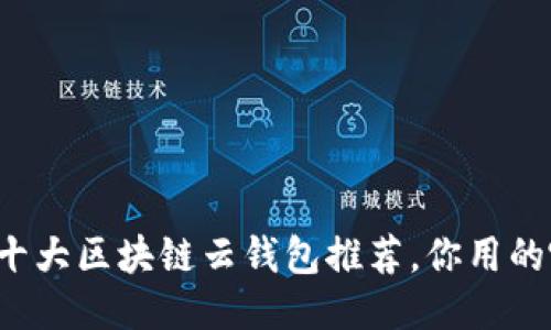 国内十大区块链云钱包推荐，你用的哪款？