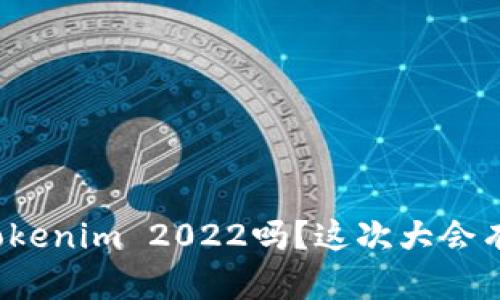 你听说过Tokenim 2022吗？这次大会有哪些亮点？