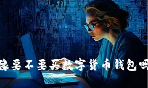 baioti你还在犹豫要不要买数字货币钱包吗？听听我的看法！