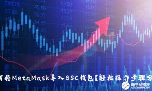 如何将MetaMask导入BSC钱包？轻松操作步骤分享！