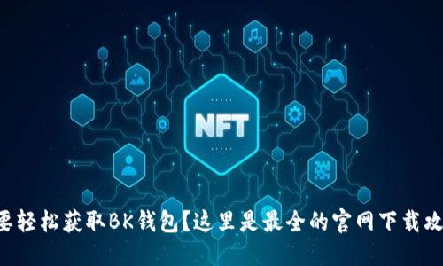 想要轻松获取BK钱包？这里是最全的官网下载攻略！