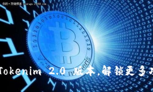 立即下载 Tokenim 2.0 版本，解锁更多功能与便利！