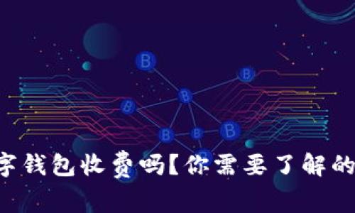 区块链数字钱包收费吗？你需要了解的费用真相！