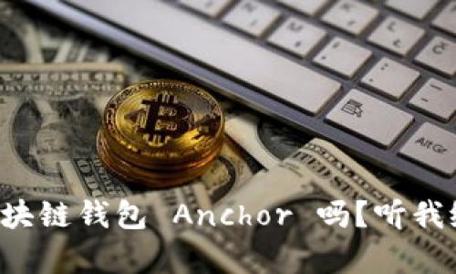 你真的了解区块链钱包 Anchor 吗？听我给你详细讲讲！