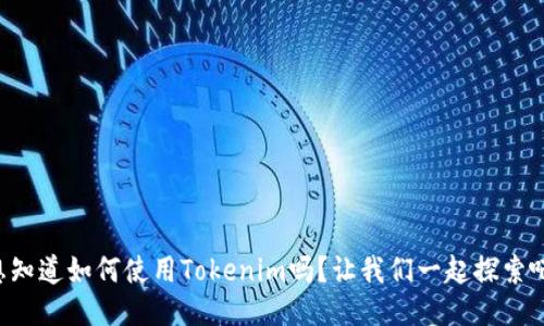 想知道如何使用Tokenim吗？让我们一起探索吧！
