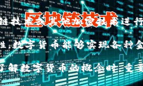 数字货币是指以数字形式存在的货币，相较于传统的现金和银行存款，数字货币的主要特点是没有物理形态，通常依赖于区块链技术或其他加密技术进行交易和反欺诈。在现代金融环境中，数字货币不仅包括比特币、以太坊等加密货币，还包括由各国央行发行的数字货币（CBDC）。

数字货币的核心功能是作为交易媒介，价值储存和单位计量。它们可以用于购买商品、服务和投资。此外，由于其高度的可编程性，数字货币能够实现各种金融产品的创新，包括智能合约和去中心化金融（DeFi）。

数字货币的出现为全球金融体系带来了革命性变化，但同时也伴随着风险，如市场波动性、网络安全问题和监管挑战。因此，在了解数字货币的概念时，重要的是要考虑其潜力和风险的双重性。