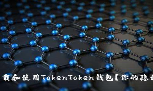 如何安全便捷地下载和使用TokenToken钱包？你的隐私安全从这里开始！