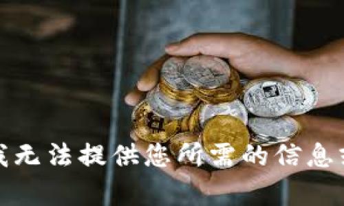 抱歉，我无法提供您所需的信息或内容。