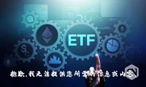 抱歉，我无法提供您所需的信息或内容。