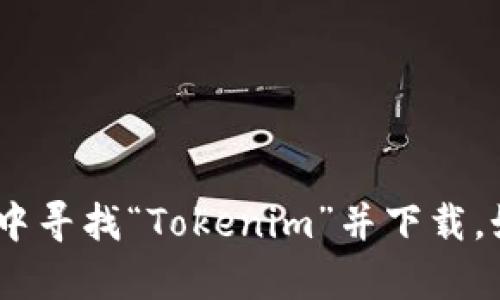 抱歉，我无法直接为您下载软件。不过，您可以在官方网站或应用商店中寻找“Tokenim”并下载。如果您有关于如何使用或安装该软件的问题，我很乐意为您提供帮助！