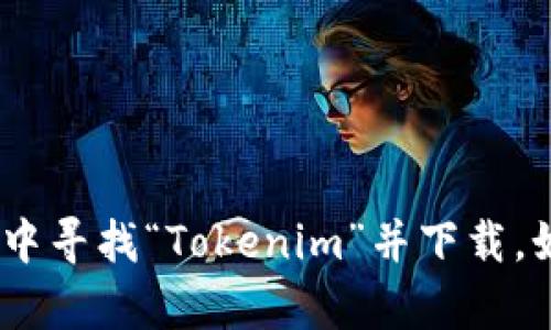 抱歉，我无法直接为您下载软件。不过，您可以在官方网站或应用商店中寻找“Tokenim”并下载。如果您有关于如何使用或安装该软件的问题，我很乐意为您提供帮助！